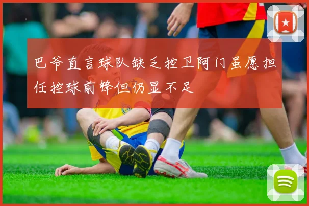 巴爷直言球队缺乏控卫阿门虽愿担任控球前锋但仍显不足