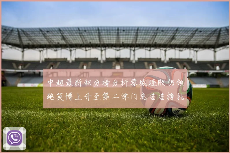 中超最新积分榜分析蓉城连败仍领跑英博上升至第二津门虎苦苦挣扎垫底