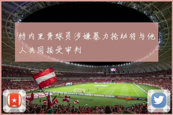特内里费球员涉嫌暴力抢劫将与他人共同接受审判