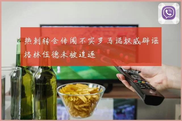 热刺转会传闻不实罗马诺权威辟谣格林伍德未被追逐
