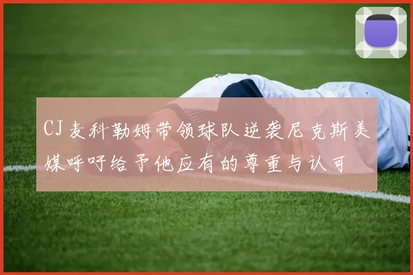 CJ麦科勒姆带领球队逆袭尼克斯美媒呼吁给予他应有的尊重与认可