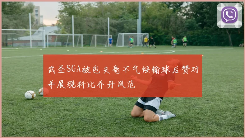 武圣SGA被包夹毫不气馁输球后赞对手展现科比乔丹风范