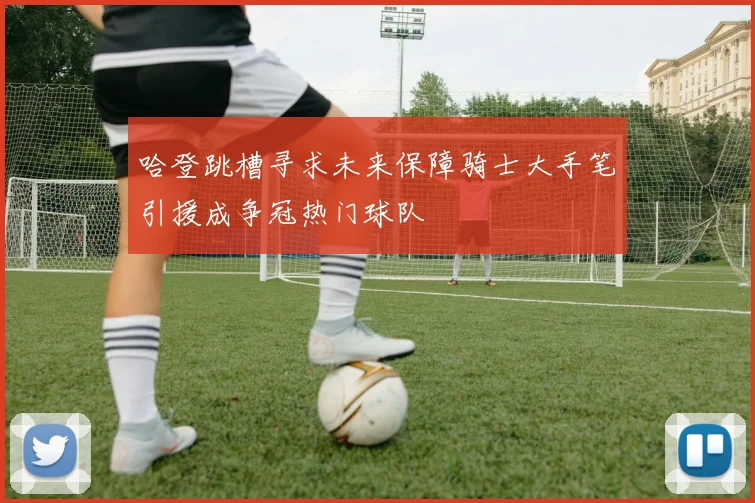 哈登跳槽寻求未来保障骑士大手笔引援成争冠热门球队