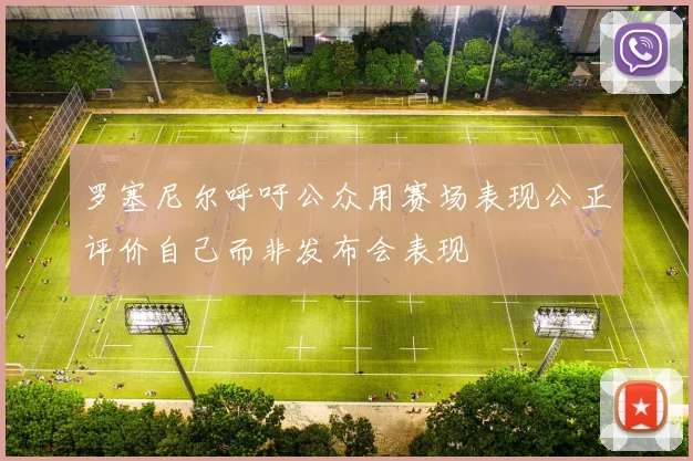 罗塞尼尔呼吁公众用赛场表现公正评价自己而非发布会表现