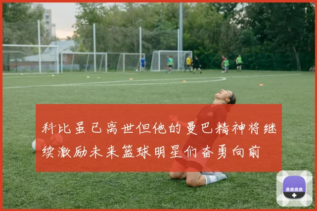 科比虽已离世但他的曼巴精神将继续激励未来篮球明星们奋勇向前