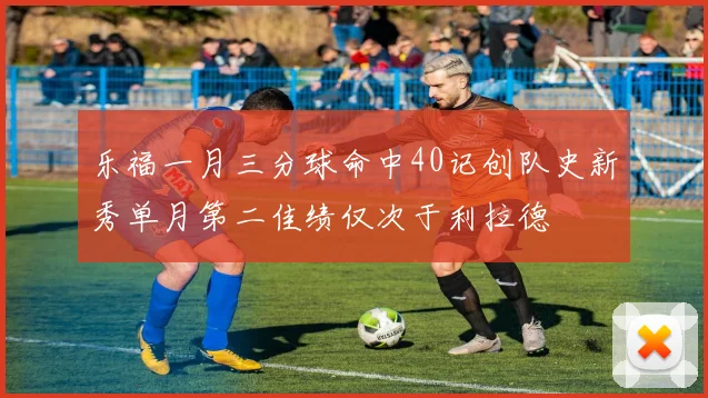 乐福一月三分球命中40记创队史新秀单月第二佳绩仅次于利拉德