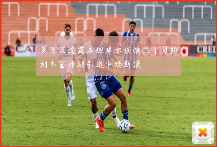 罗马诺透露本坦库尔伤缺三个月热刺冬窗计划引进中场新援