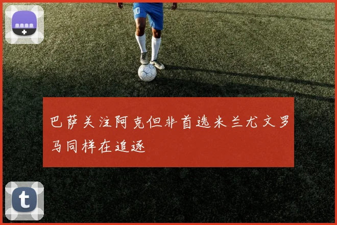 巴萨关注阿克但非首选米兰尤文罗马同样在追逐