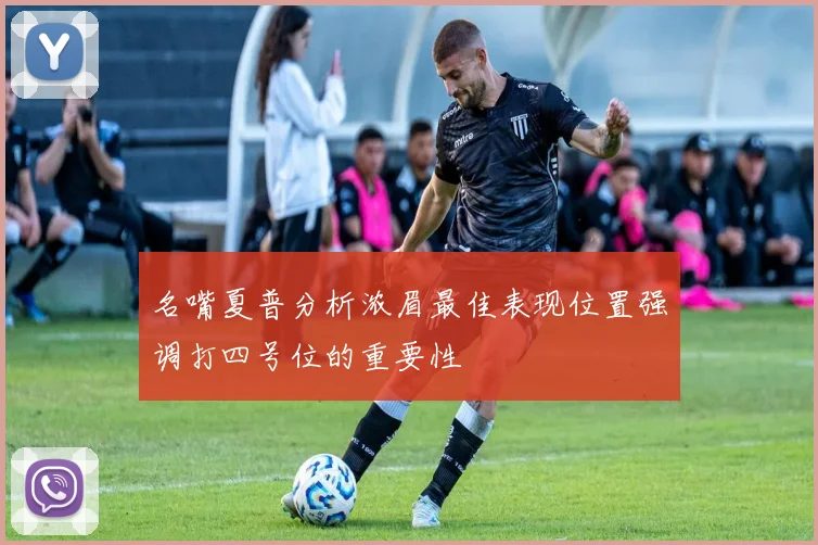 名嘴夏普分析浓眉最佳表现位置强调打四号位的重要性