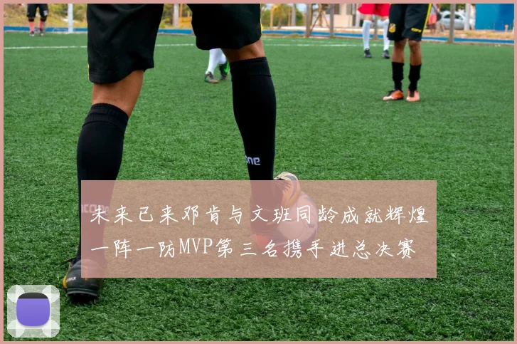 未来已来邓肯与文班同龄成就辉煌一阵一防MVP第三名携手进总决赛