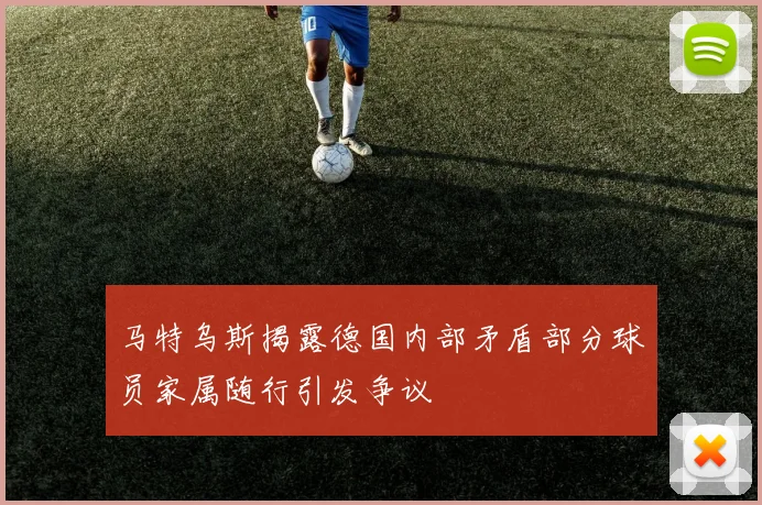 马特乌斯揭露德国内部矛盾部分球员家属随行引发争议