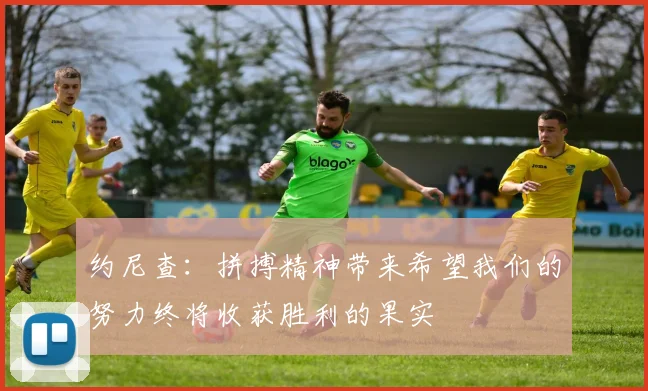 约尼查：拼搏精神带来希望我们的努力终将收获胜利的果实