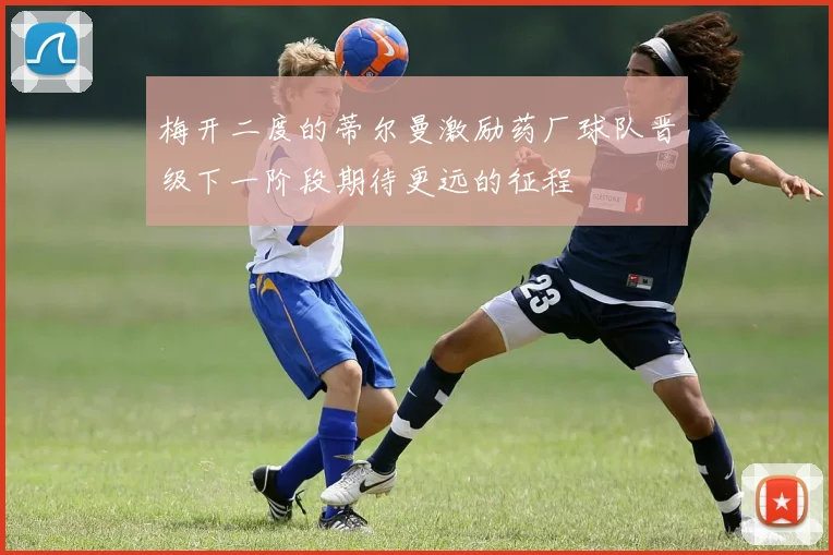 梅开二度的蒂尔曼激励药厂球队晋级下一阶段期待更远的征程