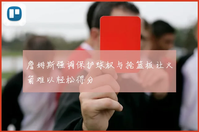 詹姆斯强调保护球权与抢篮板让火箭难以轻松得分
